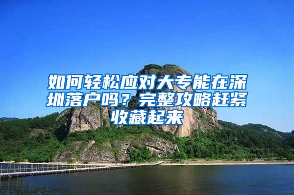 如何轻松应对大专能在深圳落户吗？完整攻略赶紧收藏起来