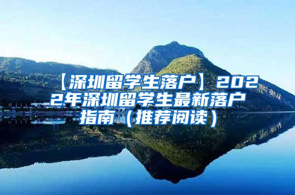 【深圳留学生落户】2022年深圳留学生最新落户指南（推荐阅读）