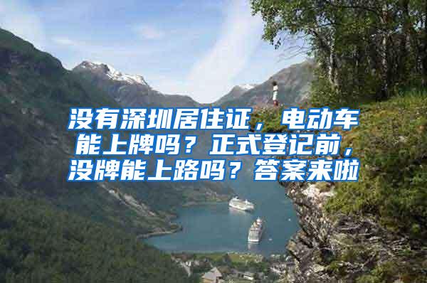 没有深圳居住证，电动车能上牌吗？正式登记前，没牌能上路吗？答案来啦