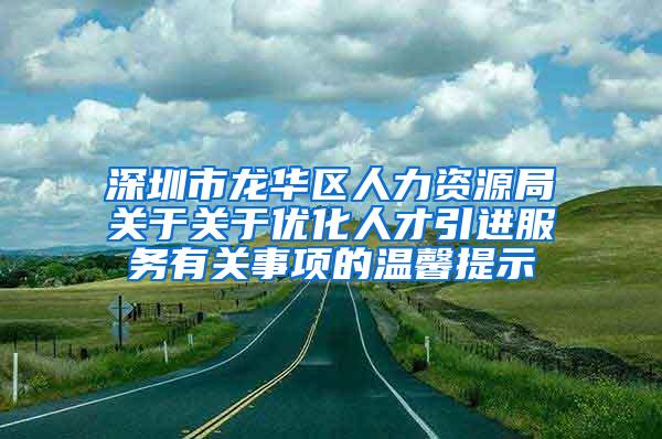 深圳市龙华区人力资源局关于关于优化人才引进服务有关事项的温馨提示