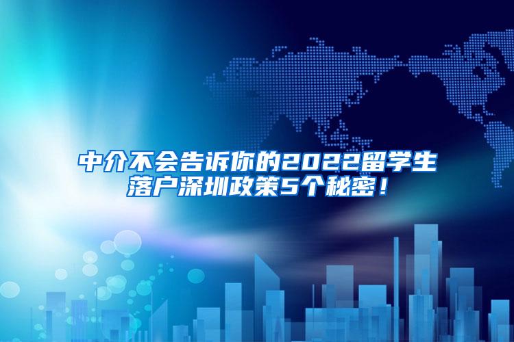 中介不会告诉你的2022留学生落户深圳政策5个秘密！