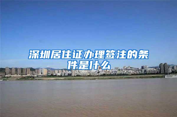 深圳居住证办理签注的条件是什么