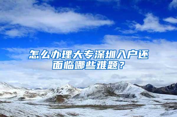 怎么办理大专深圳入户还面临哪些难题？