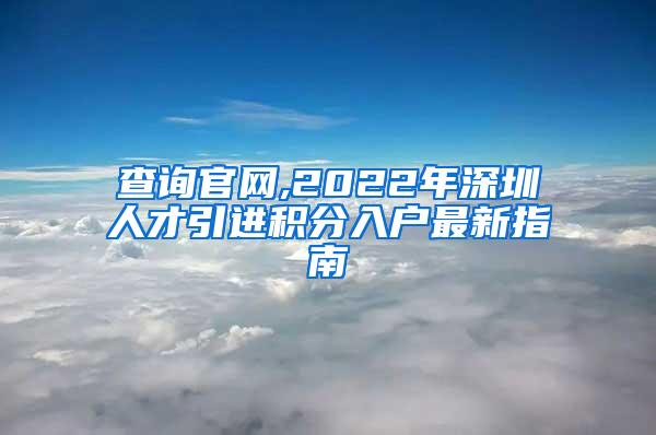 查询官网,2022年深圳人才引进积分入户最新指南