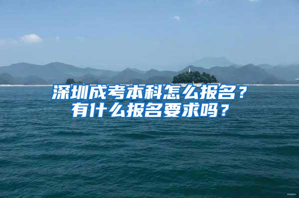 深圳成考本科怎么报名？有什么报名要求吗？