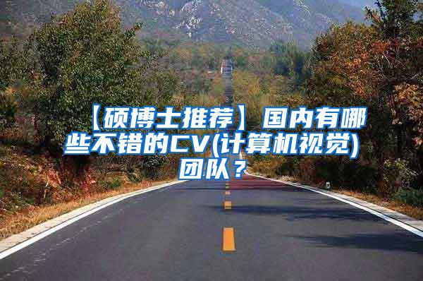 【硕博士推荐】国内有哪些不错的CV(计算机视觉)团队？