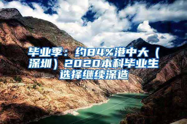 毕业季：约84%港中大（深圳）2020本科毕业生选择继续深造