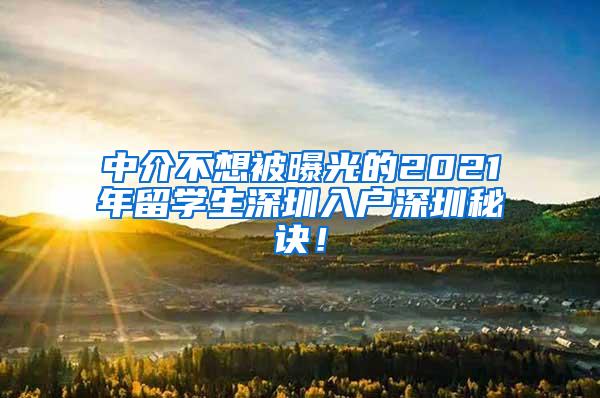 中介不想被曝光的2021年留学生深圳入户深圳秘诀！