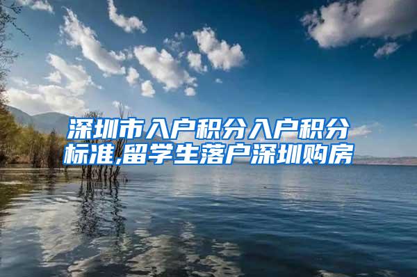 深圳市入户积分入户积分标准,留学生落户深圳购房