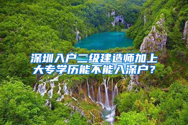 深圳入户二级建造师加上大专学历能不能入深户？