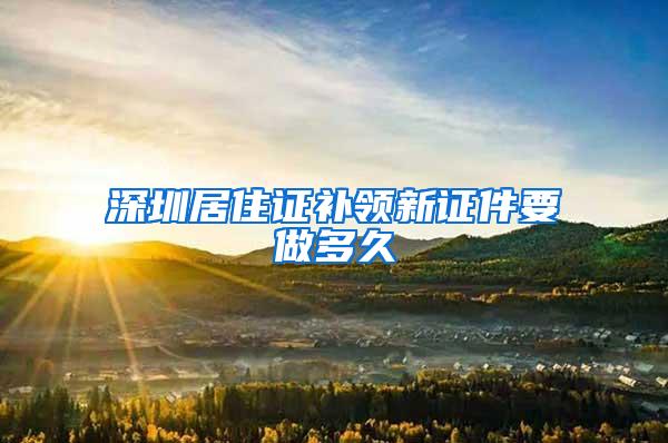 深圳居住证补领新证件要做多久