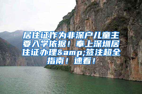 居住证作为非深户儿童主要入学依据！奉上深圳居住证办理&签注超全指南！速看！