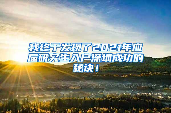 我终于发现了2021年应届研究生入户深圳成功的秘诀！