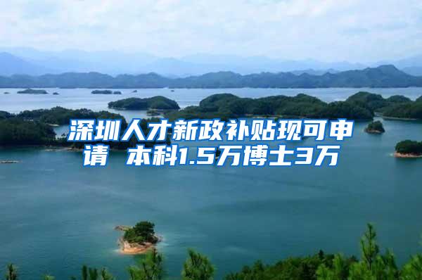 深圳人才新政补贴现可申请 本科1.5万博士3万