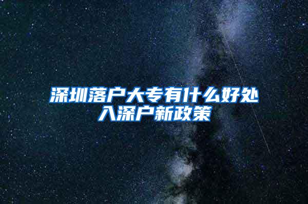 深圳落户大专有什么好处入深户新政策