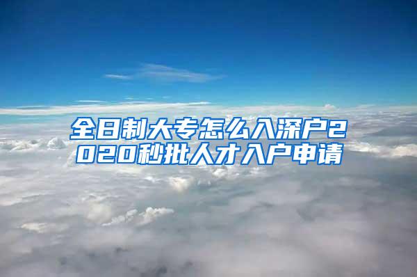 全日制大专怎么入深户2020秒批人才入户申请