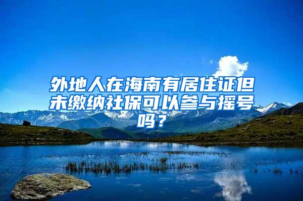 外地人在海南有居住证但未缴纳社保可以参与摇号吗？