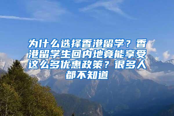 为什么选择香港留学？香港留学生回内地竟能享受这么多优惠政策？很多人都不知道