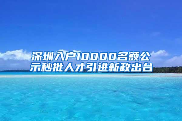 深圳入户10000名额公示秒批人才引进新政出台