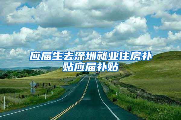 应届生去深圳就业住房补贴应届补贴