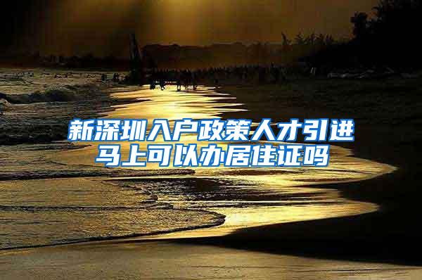 新深圳入户政策人才引进马上可以办居住证吗