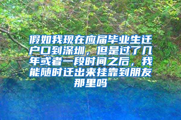 假如我现在应届毕业生迁户口到深圳，但是过了几年或者一段时间之后，我能随时迁出来挂靠到朋友那里吗