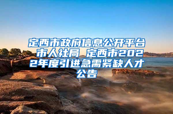 定西市政府信息公开平台 市人社局 定西市2022年度引进急需紧缺人才公告