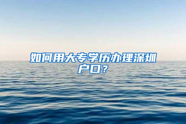 如何用大专学历办理深圳户口？