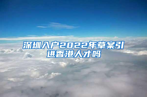 深圳入户2022年草案引进香港人才吗