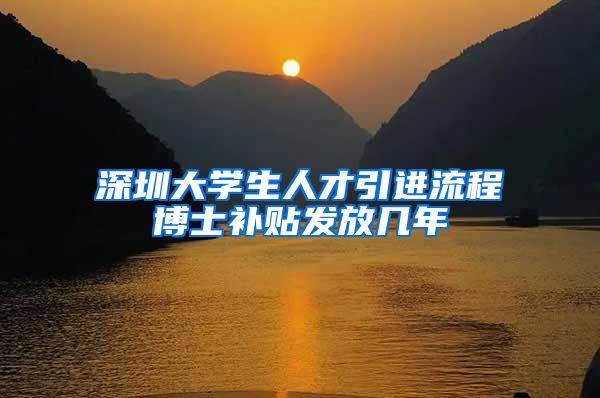 深圳大学生人才引进流程博士补贴发放几年