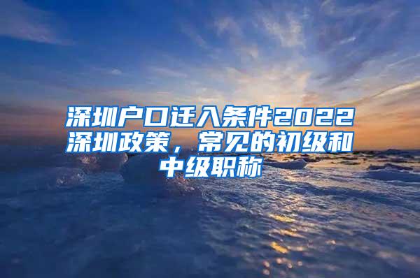 深圳户口迁入条件2022深圳政策，常见的初级和中级职称