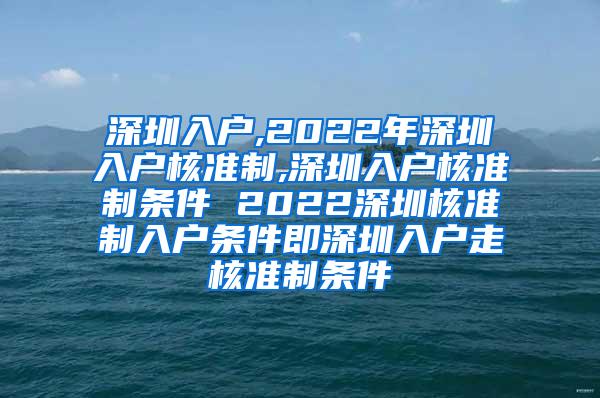 深圳入户,2022年深圳入户核准制,深圳入户核准制条件 2022深圳核准制入户条件即深圳入户走核准制条件