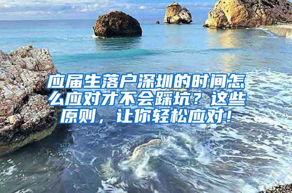 应届生落户深圳的时间怎么应对才不会踩坑？这些原则，让你轻松应对！