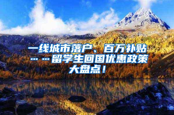 一线城市落户、百万补贴……留学生回国优惠政策大盘点！