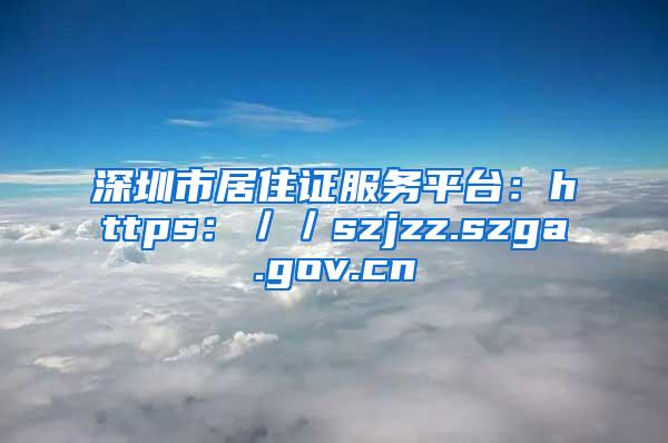 深圳市居住证服务平台：https：／／szjzz.szga.gov.cn