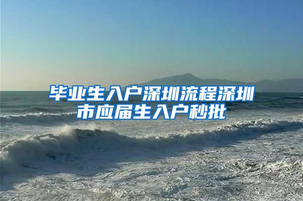 毕业生入户深圳流程深圳市应届生入户秒批