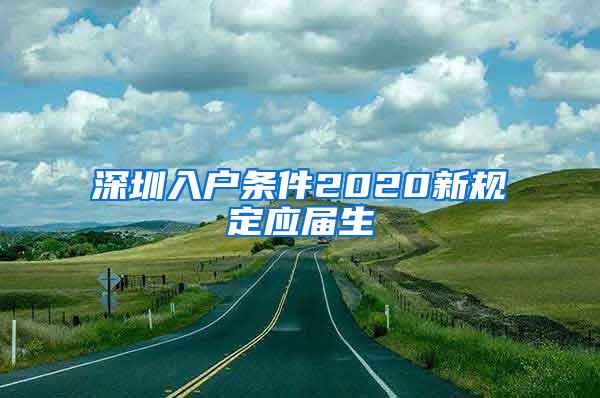 深圳入户条件2020新规定应届生