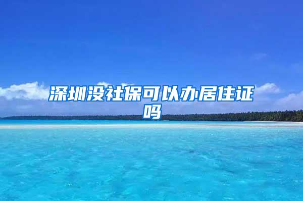 深圳没社保可以办居住证吗