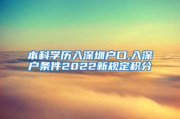 本科学历入深圳户口,入深户条件2022新规定积分