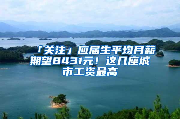 「关注」应届生平均月薪期望8431元！这几座城市工资最高