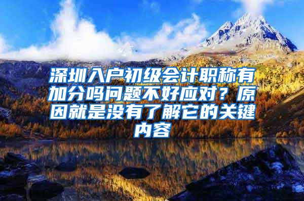 深圳入户初级会计职称有加分吗问题不好应对？原因就是没有了解它的关键内容