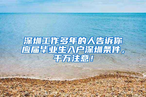 深圳工作多年的人告诉你应届毕业生入户深圳条件，千万注意！