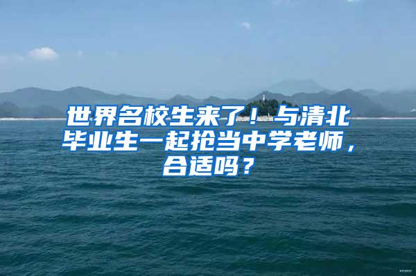 世界名校生来了！与清北毕业生一起抢当中学老师，合适吗？