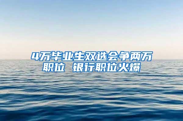 4万毕业生双选会争两万职位 银行职位火爆