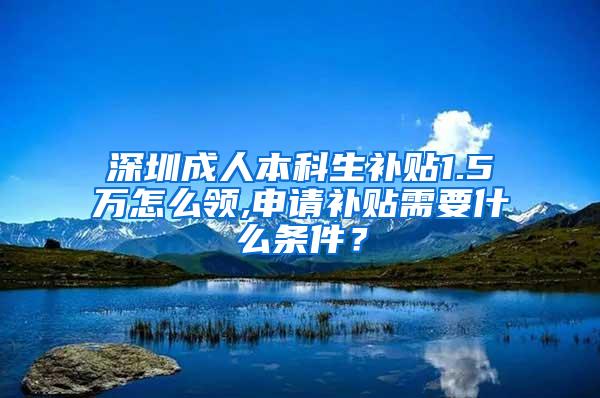 深圳成人本科生补贴1.5万怎么领,申请补贴需要什么条件？