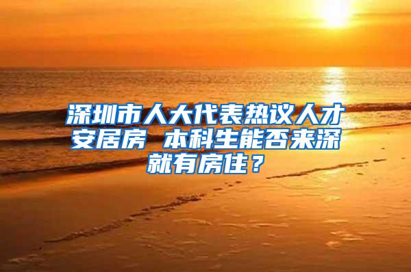 深圳市人大代表热议人才安居房 本科生能否来深就有房住？