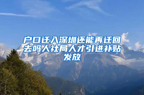 户口迁入深圳还能再迁回去吗人社局人才引进补贴发放