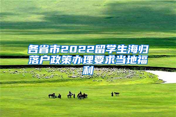 各省市2022留学生海归落户政策办理要求当地福利