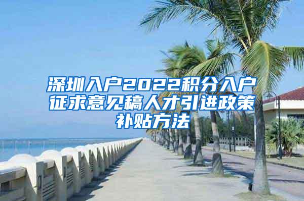 深圳入户2022积分入户征求意见稿人才引进政策补贴方法