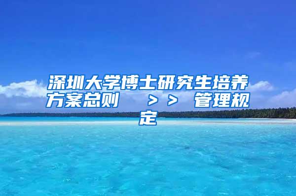 深圳大学博士研究生培养方案总则  ＞＞ 管理规定